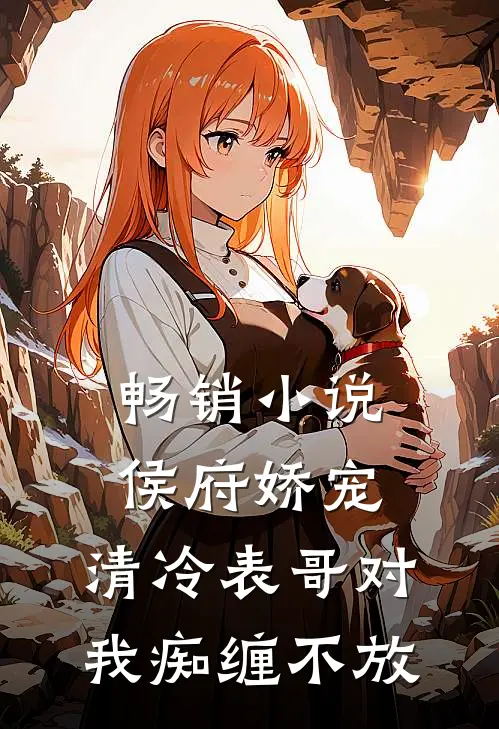 畅销小说侯府娇宠：清冷表哥对我痴缠不放