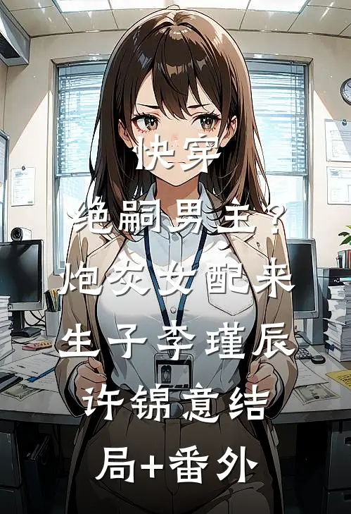 快穿，绝嗣男主？炮灰女配来生子李瑾辰许锦意结局+番外
