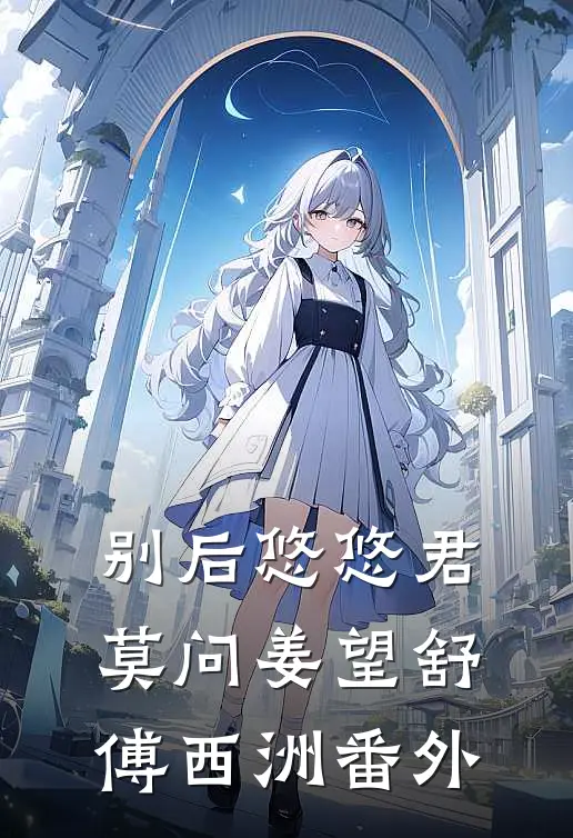 别后悠悠君莫问姜望舒傅西洲番外
