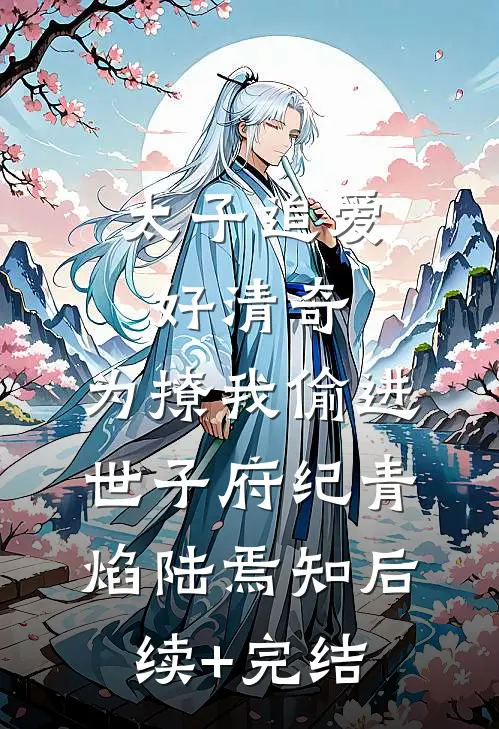 太子追爱好清奇，为撩我偷进世子府纪青焰陆焉知后续+完结