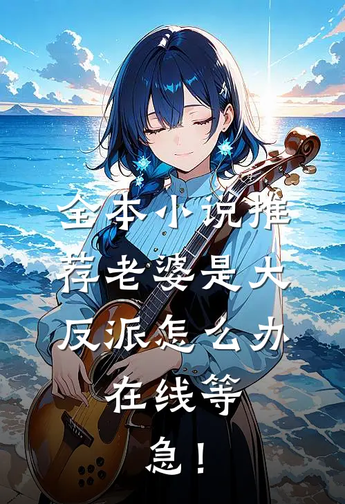 全本小说推荐老婆是大反派怎么办，在线等，急！