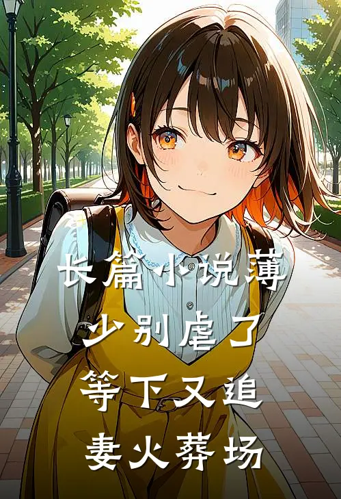 长篇小说薄少别虐了，等下又追妻火葬场