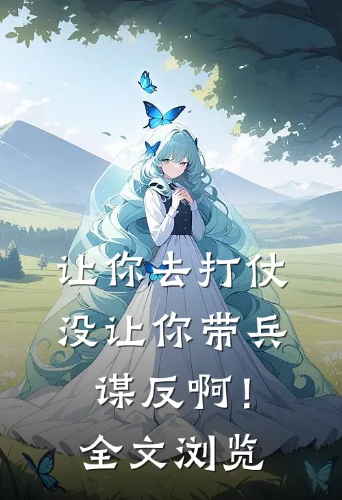 让你去打仗,没让你带兵谋反啊!全文浏览免费阅读