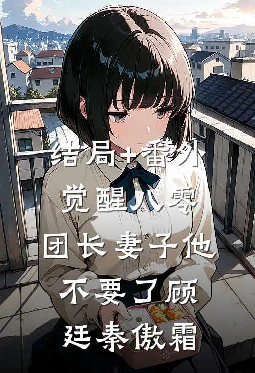 结局+番外觉醒八零，团长妻子他不要了顾廷秦傲霜