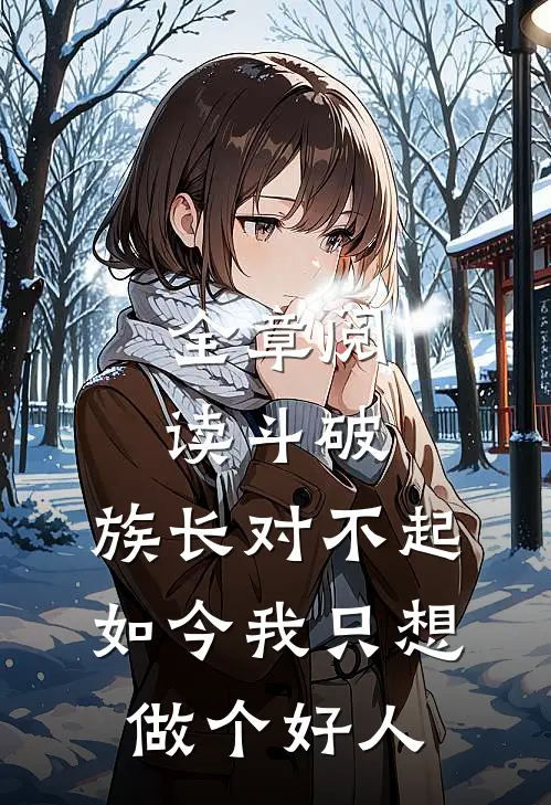 全章阅读斗破：族长对不起，如今我只想做个好人