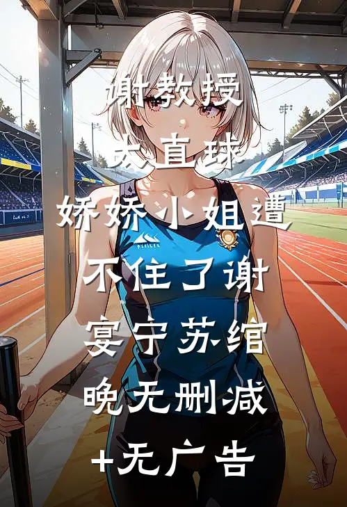 谢教授太直球，娇娇小姐遭不住了谢宴宁苏绾晚无删减+无广告