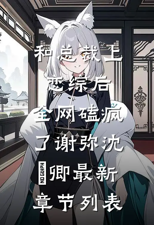 和总裁上恋综后，全网磕疯了谢弥沈爅卿最新章节列表