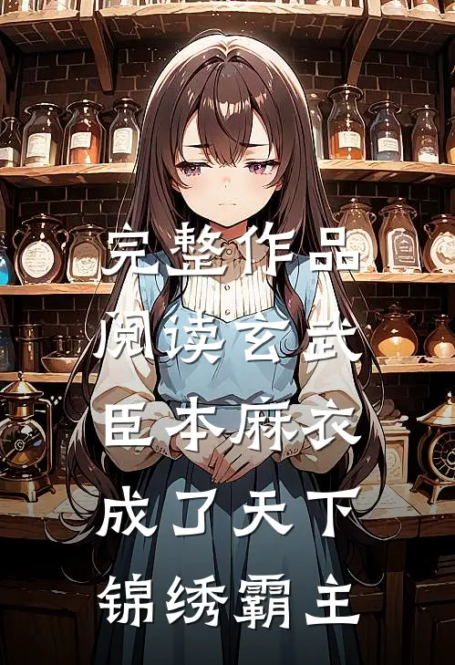 完整作品阅读玄武：臣本麻衣，成了天下锦绣霸主