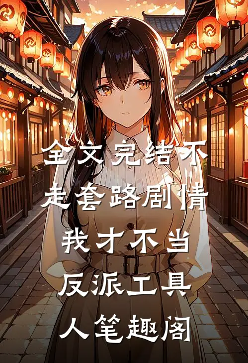 全文完结不走套路剧情,我才不当反派工具人笔趣阁
