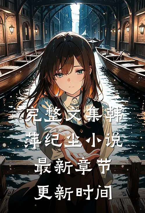 完整文集韩萍纪尘小说最新章节更新时间