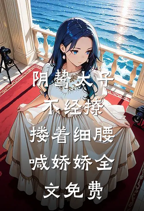 阴鸷太子不经撩，搂着细腰喊娇娇全文免费