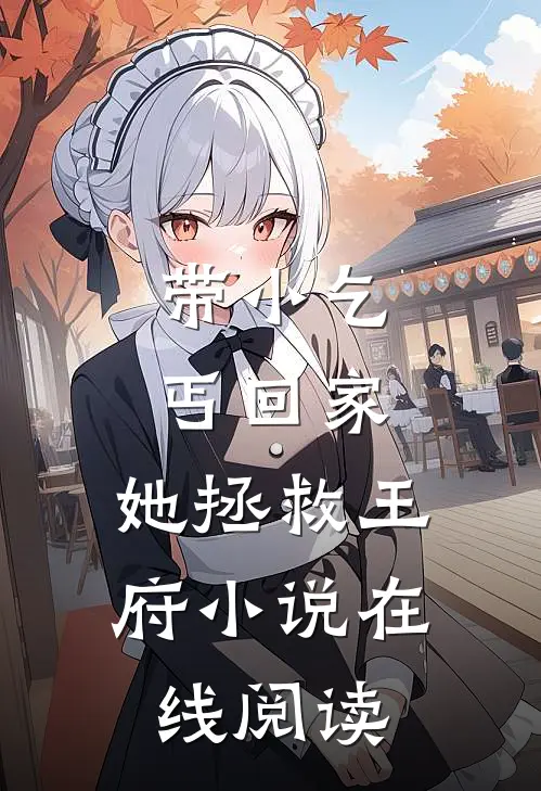 带小乞丐回家,她拯救王府在线阅读全文