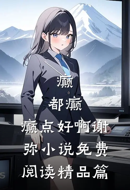 癫,都癫,癫点好啊谢弥小说免费阅读精品篇