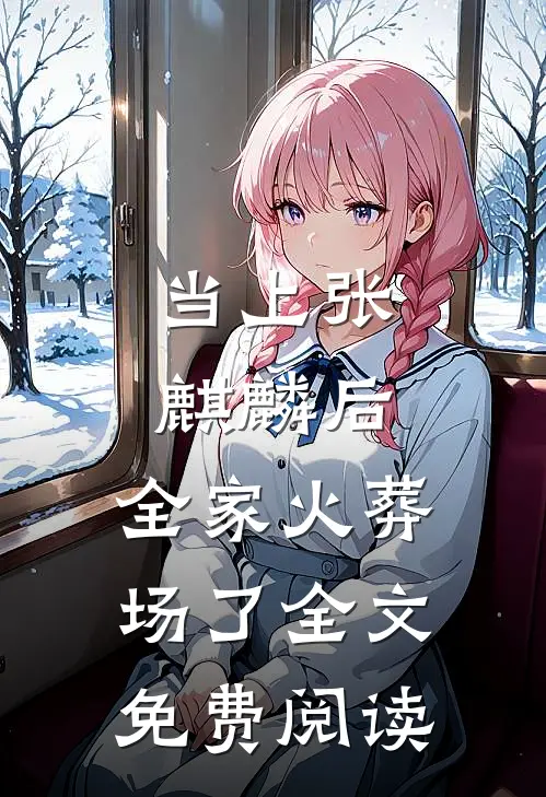 当上张麒麟后,全家火葬场了全文免费阅读