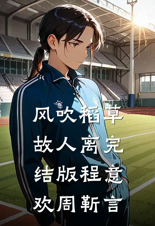 风吹稻草故人离完结版程意欢周靳言