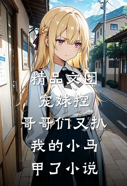 精品文团宠妹控:哥哥们又扒我的小马甲了小说