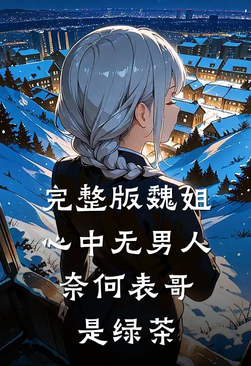 完整版魏姐心中无男人,奈何表哥是绿茶是哪一集