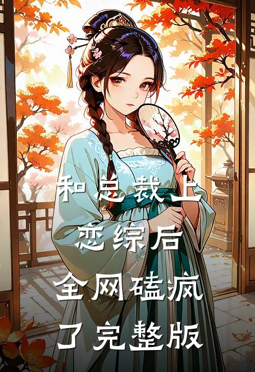 和总裁上恋综后，全网磕疯了完整版