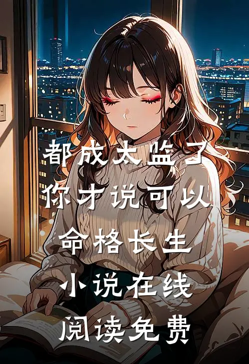 都成太监了，你才说可以命格长生小说在线阅读免费