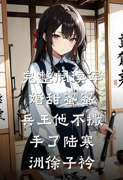 完整阅读军婚甜蜜蜜,兵王他不撒手了陆寒洲徐子衿