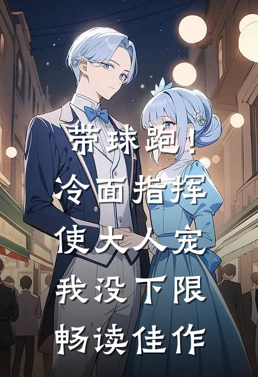 带球跑！冷面指挥使大人宠我没下限畅读佳作