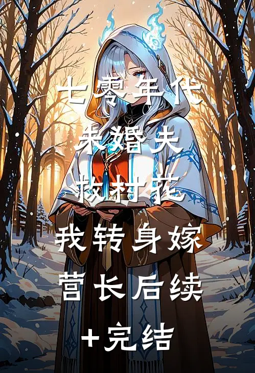 七零年代：未婚夫救村花，我转身嫁营长后续+完结