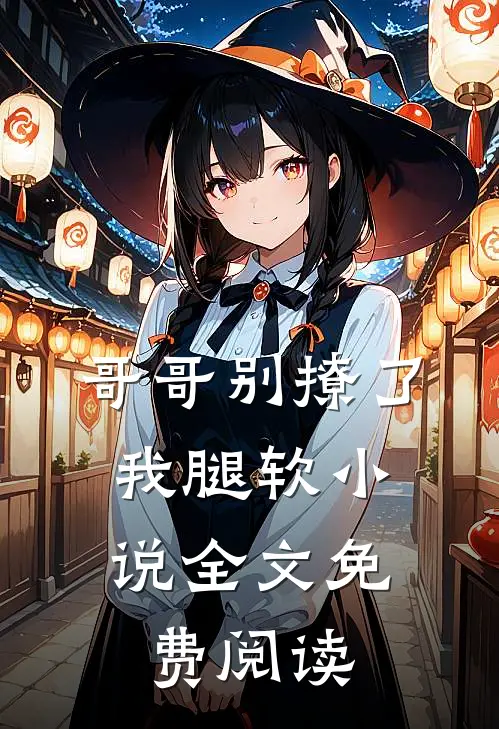 哥哥别撩了,我腿软全文免费阅读
