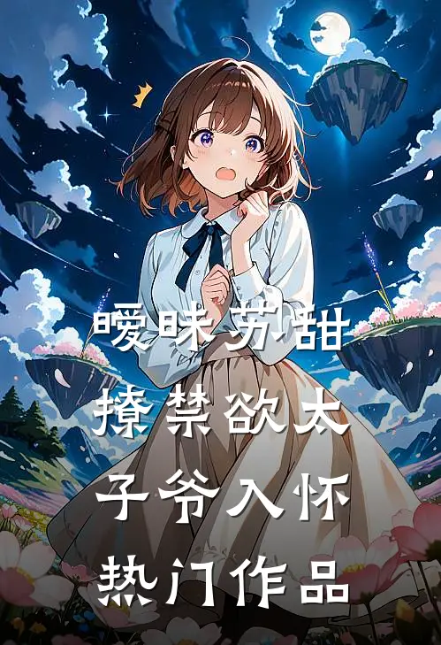 暧昧苏甜：撩禁欲太子爷入怀热门作品
