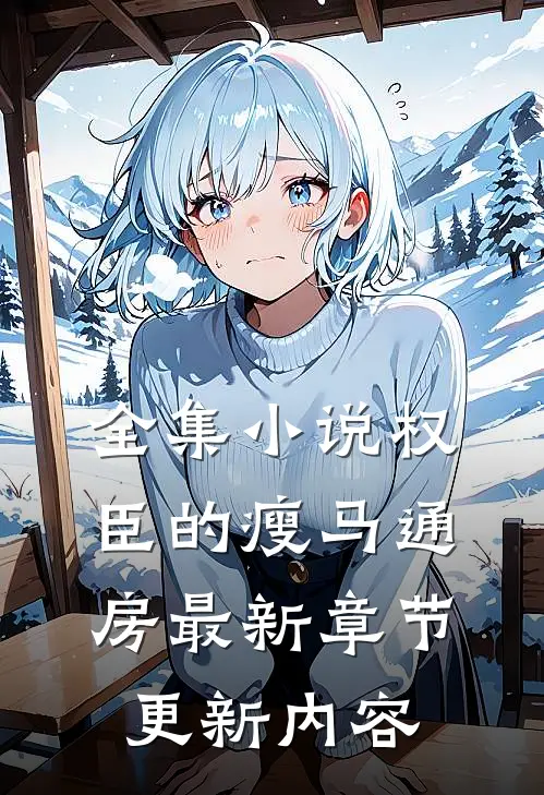 全集小说权臣的瘦马通房最新章节更新内容