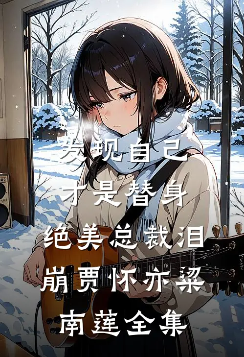 发现自己才是替身，绝美总裁泪崩贾怀亦粱南莲全集
