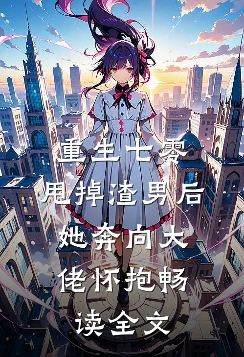 重生七零：甩掉渣男后，她奔向大佬怀抱畅读全文