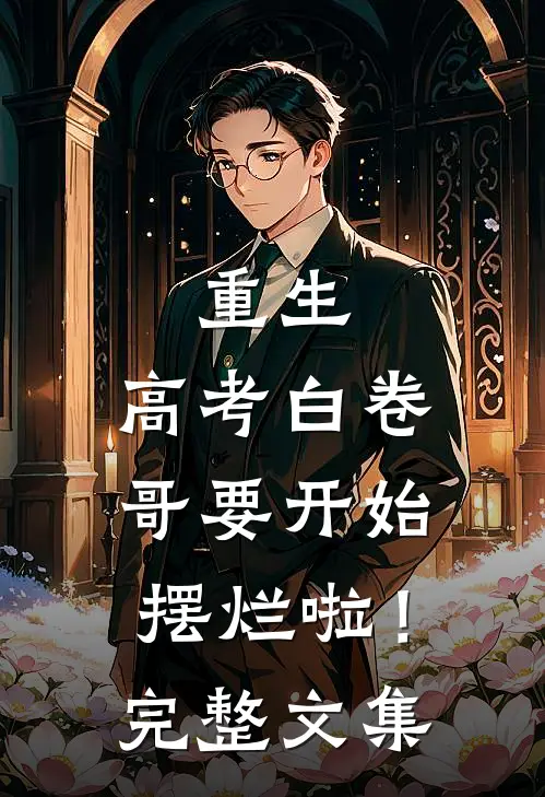 重生：高考白卷，哥要开始摆烂啦！完整文集