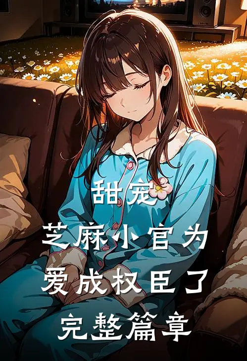 甜宠芝麻小官为爱成权臣了完整篇章免费阅读