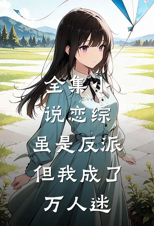 全集恋综虽是反派,但我成了万人迷