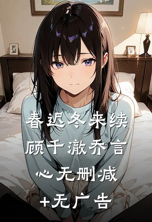 春迟冬来续顾千澈乔言心无删减+无广告
