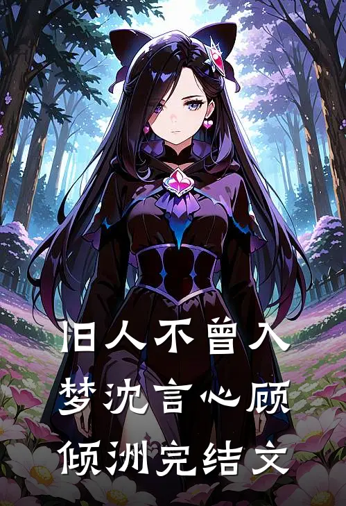 旧人不曾入梦沈言心顾倾洲完结文
