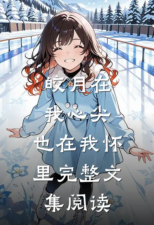 皎月在我心尖,也在我怀里完整文集阅读全文