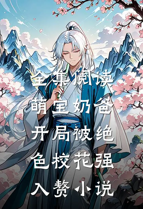 全集阅读萌宝奶爸:开局被绝色校花强入赘小说