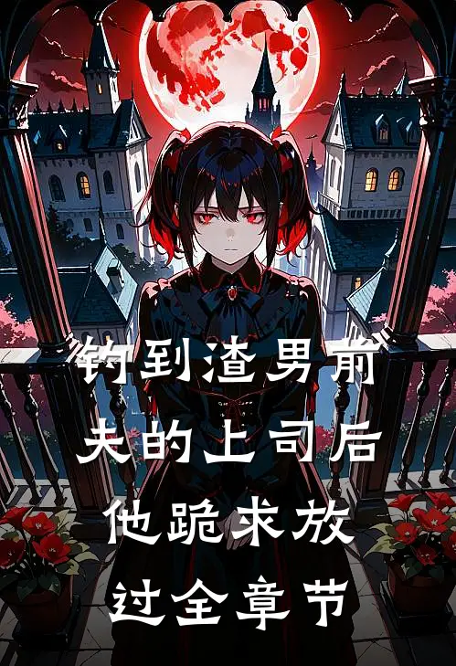 钓到渣男前夫的上司后,他跪求放过全章节阅读