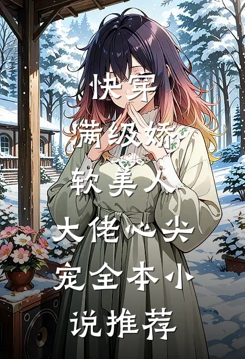 快穿满级娇软美人,大佬心尖宠全本推荐免费阅读