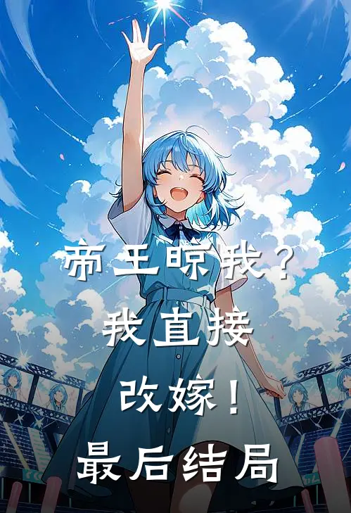 帝王晾我?我直接改嫁!最后结局怎么样