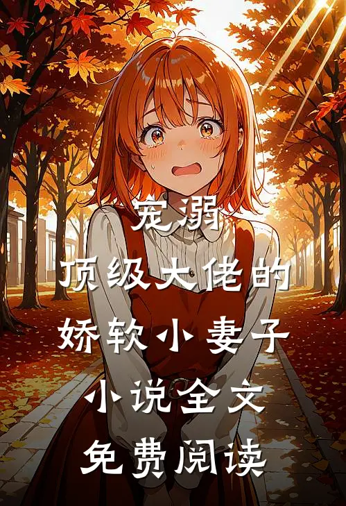 宠溺顶级大佬的娇软小妻子全文免费阅读