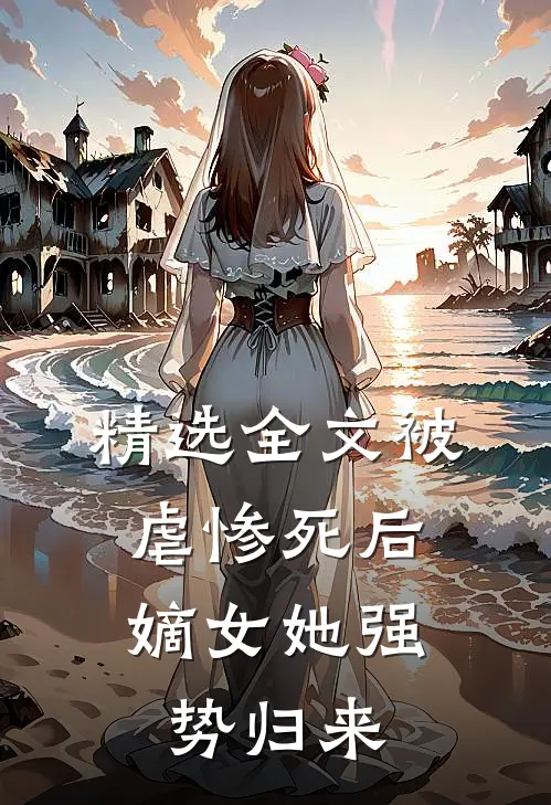 精选全文被虐惨死后，嫡女她强势归来
