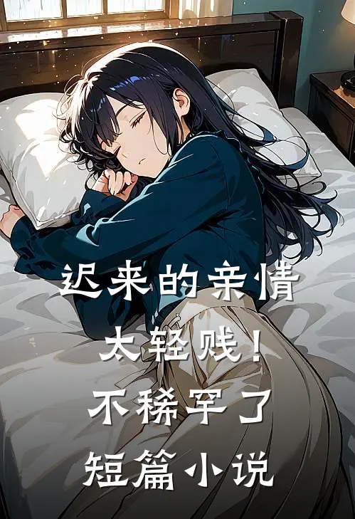 迟来的亲情太轻贱!不稀罕了短篇免费阅读