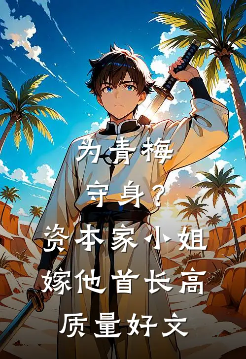 为青梅守身？资本家小姐嫁他首长高质量好文