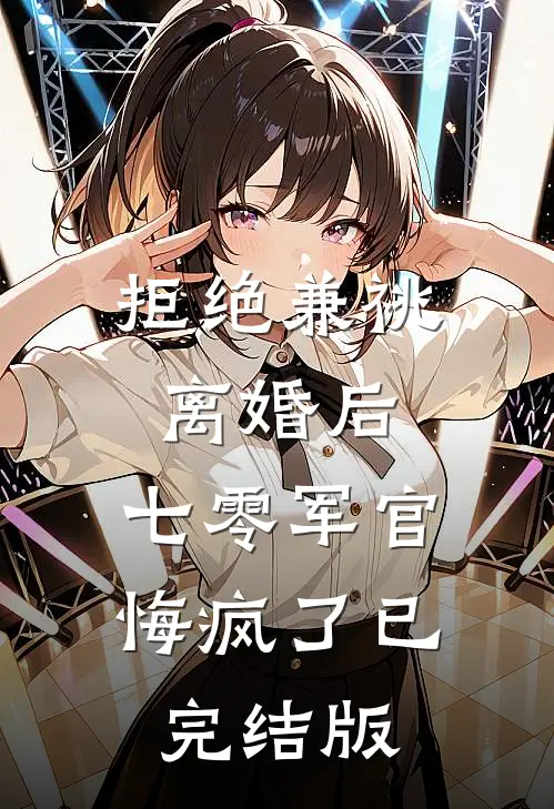 拒绝兼祧离婚后，七零军官悔疯了已完结版
