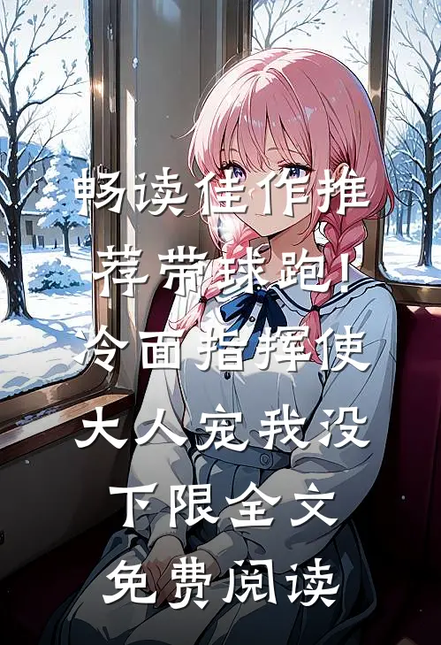 畅读佳作推荐带球跑!冷面指挥使大人宠我没下限全文免费阅读