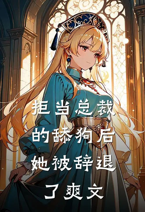 拒当总裁的舔狗后,她被辞退了爽文在线阅读