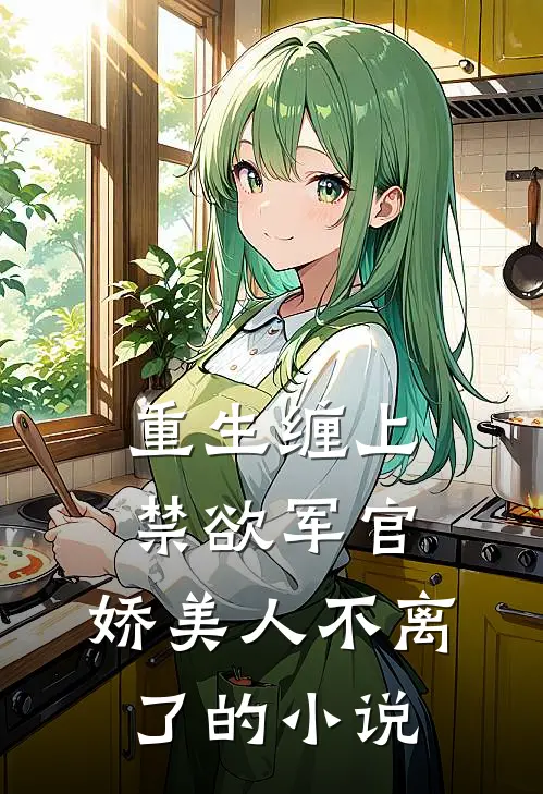 重生缠上禁欲军官,娇美人不离了的免费阅读