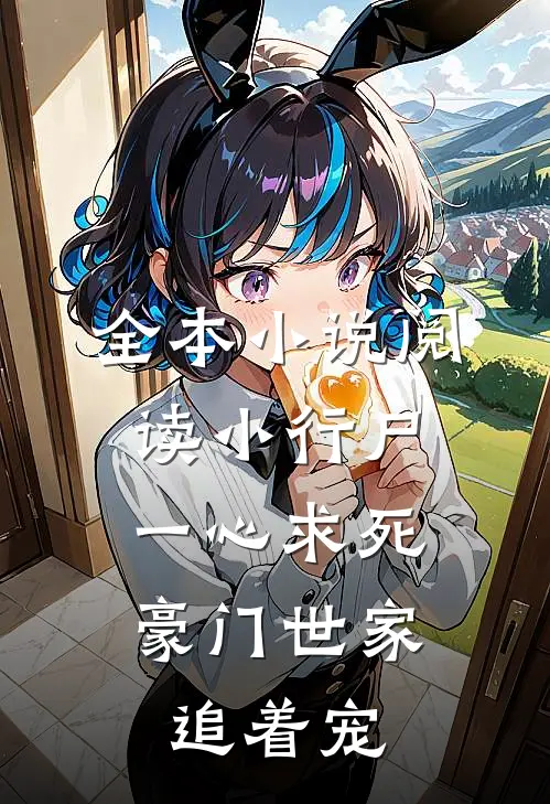 全本小说阅读小行尸一心求死，豪门世家追着宠